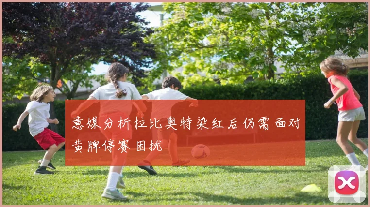 意媒分析拉比奥特染红后仍需面对黄牌停赛困扰