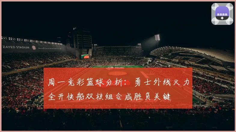 周一竞彩篮球分析：勇士外线火力全开快船双核组合成胜负关键