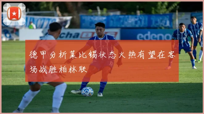 德甲分析莱比锡状态火热有望在客场战胜柏林联