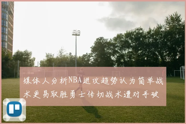 媒体人分析NBA进攻趋势认为简单战术更易取胜勇士传切战术遭对手破解