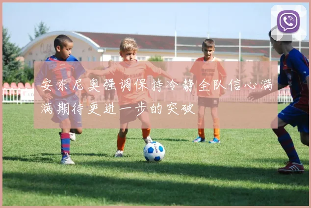 安东尼奥强调保持冷静全队信心满满期待更进一步的突破
