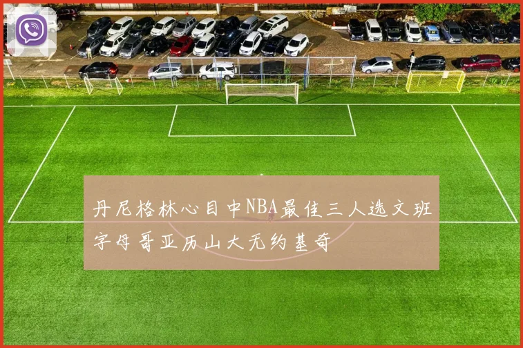 丹尼格林心目中NBA最佳三人选文班字母哥亚历山大无约基奇