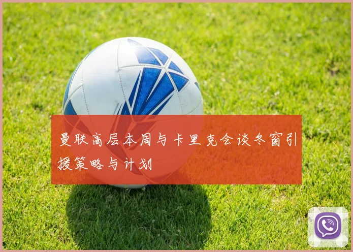 曼联高层本周与卡里克会谈冬窗引援策略与计划