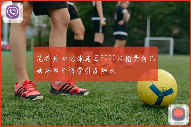范乔丹回忆球迷因3000刀指责自己破坏串子情景引发热议