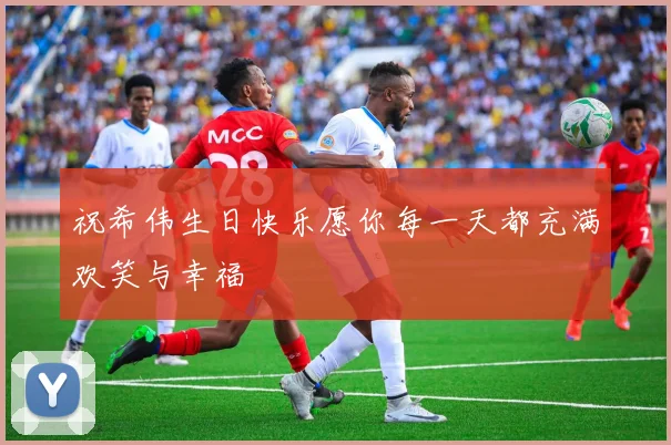 祝希伟生日快乐愿你每一天都充满欢笑与幸福