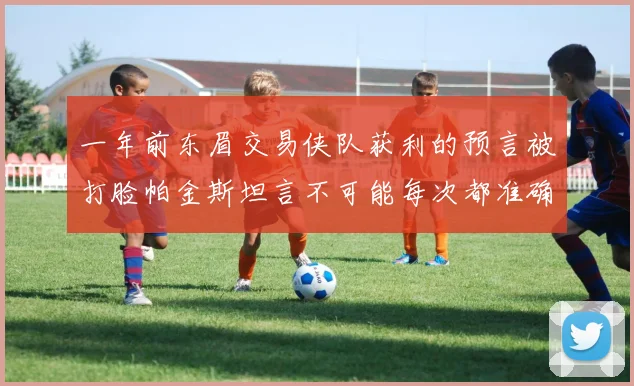 一年前东眉交易侠队获利的预言被打脸帕金斯坦言不可能每次都准确