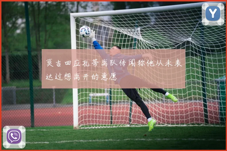 莫吉回应孔蒂离队传闻称他从未表达过想离开的意愿