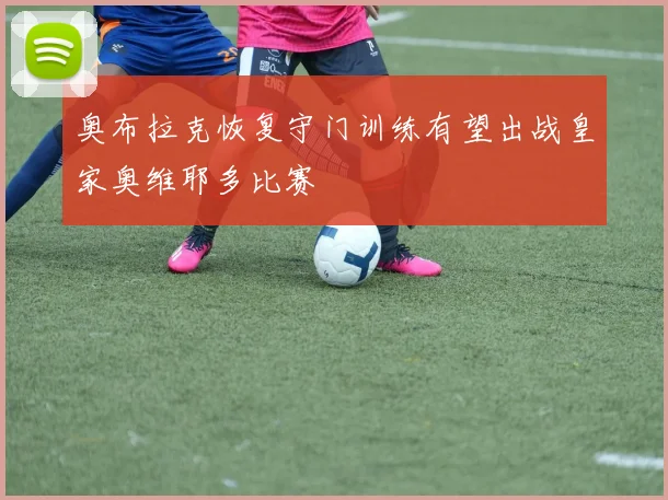 奥布拉克恢复守门训练有望出战皇家奥维耶多比赛