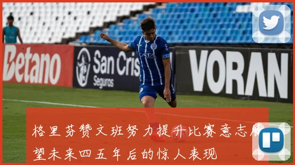 格里芬赞文班努力提升比赛意志展望未来四五年后的惊人表现
