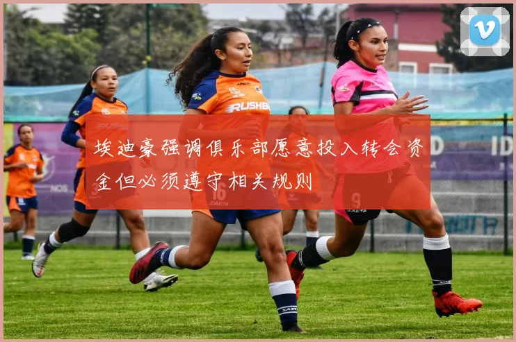 埃迪豪强调俱乐部愿意投入转会资金但必须遵守相关规则