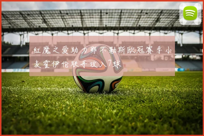 红魔之爱助力那不勒斯欧冠赛季小麦霍伊伦联手攻入7球