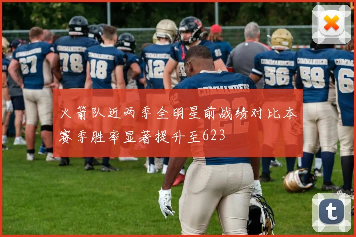 火箭队近两季全明星前战绩对比本赛季胜率显著提升至623