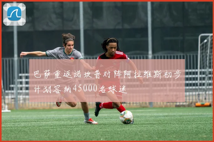 巴萨重返诺坎普对阵阿拉维斯初步计划容纳45000名球迷