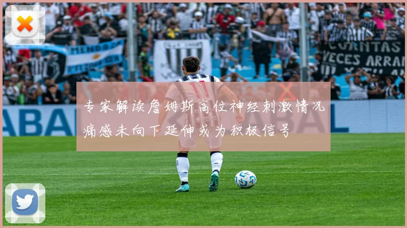 专家解读詹姆斯高位神经刺激情况痛感未向下延伸或为积极信号