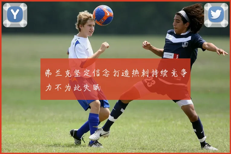 弗兰克坚定信念打造热刺持续竞争力不为此失眠