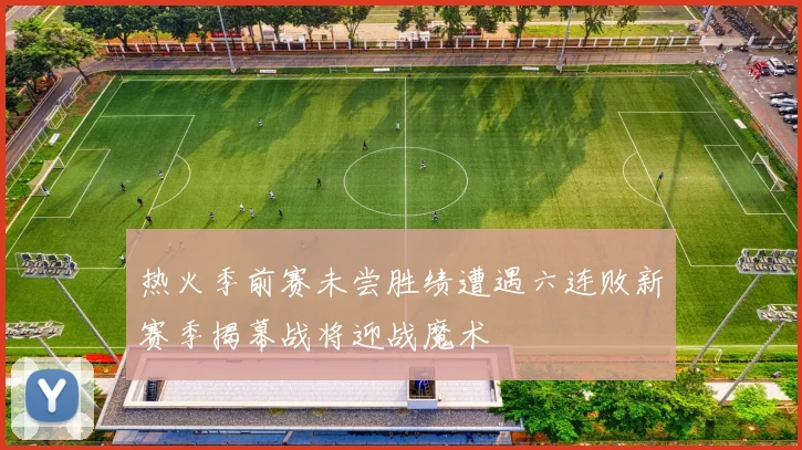 热火季前赛未尝胜绩遭遇六连败新赛季揭幕战将迎战魔术